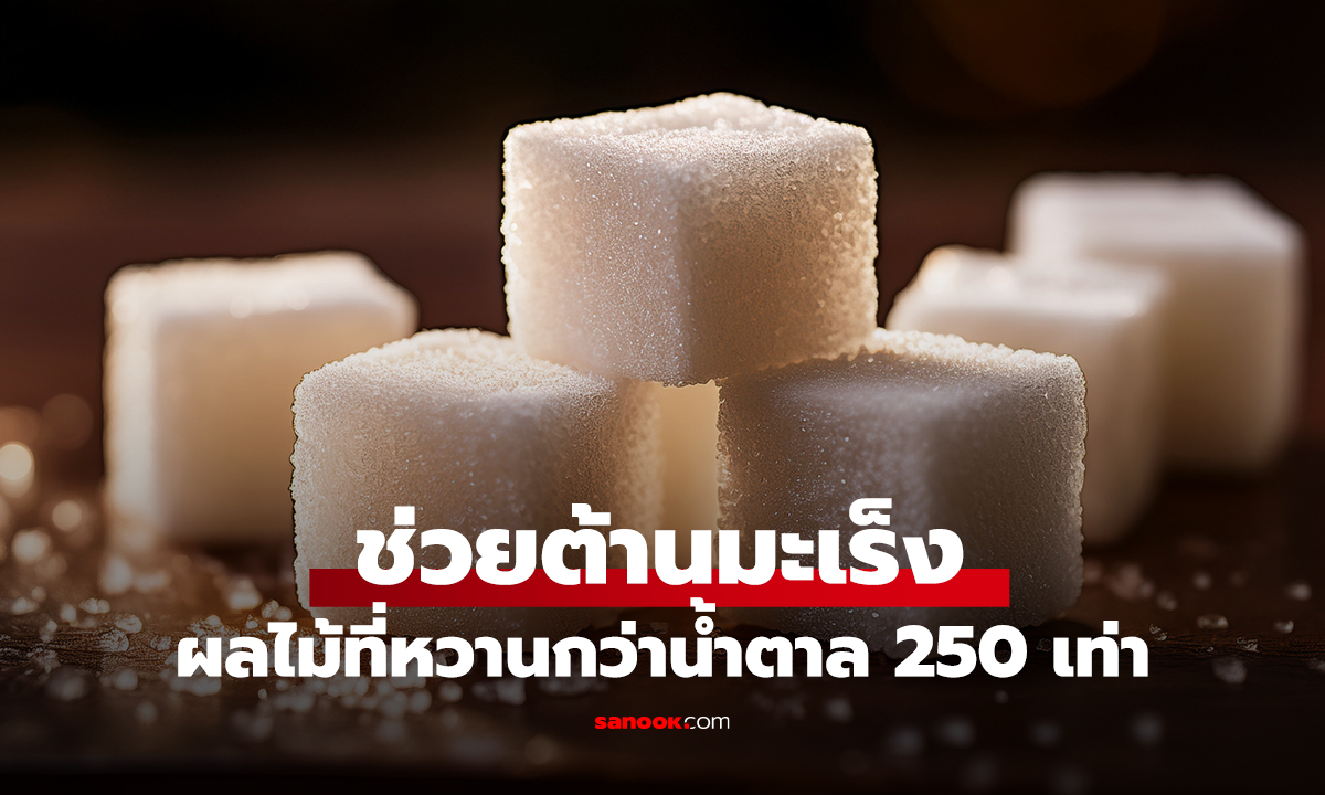 ผลไม้ที่หวานกว่าน้ำตาล 250 เท่า! แต่ไม่ทำให้น้ำตาลในเลือดสูง แถมช่วยต้านมะเร็ง
