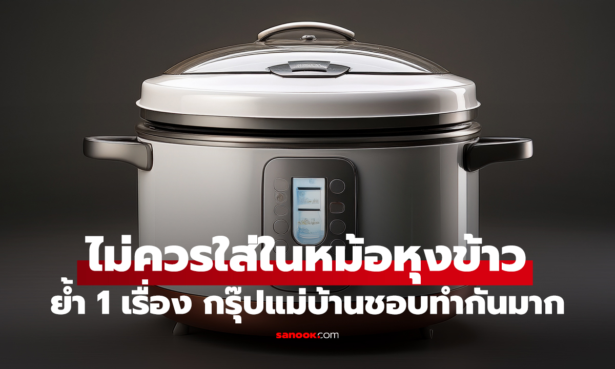 แบรนด์ดังเตือน! 5 กลุ่มอาหารที่ไม่ควรใส่ในหม้อหุงข้าว ย้ำ 1 เรื่อง กรุ๊ปแม่บ้านชอบทำกันมาก