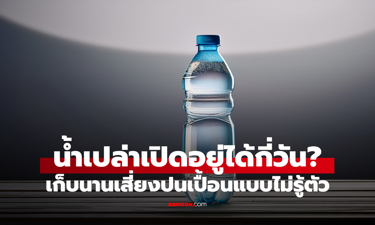 น้ำเปล่าเปิดอยู่ได้กี่วัน? เก็บนานเสี่ยงปนเปื้อนแบบไม่รู้ตัว