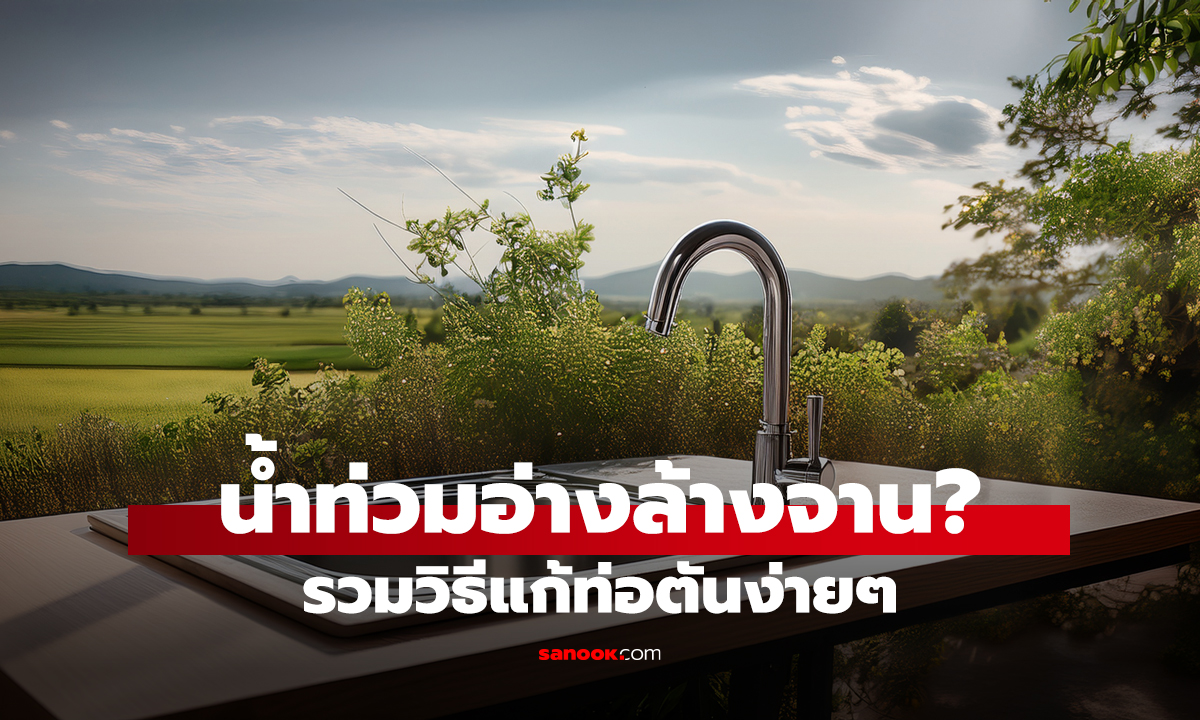 น้ำท่วมอ่างล้างจาน? รวมวิธีแก้ท่อตันง่ายๆ