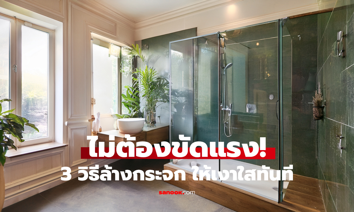 คราบกระจกห้องน้ำหายเกลี้ยง! 3 วิธีนี้ ใช้ไม่กี่นาที ใสปิ๊ง