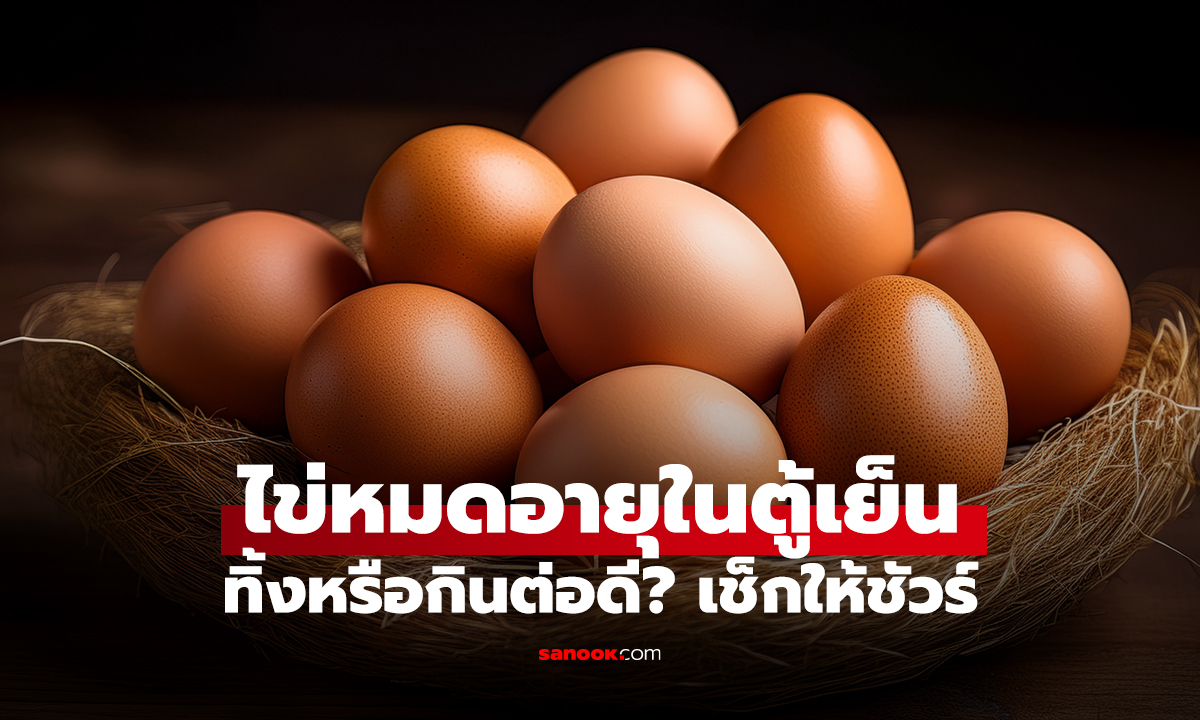 ไข่หมดอายุในตู้เย็น ทิ้งหรือกินต่อดี? เช็กให้ชัวร์