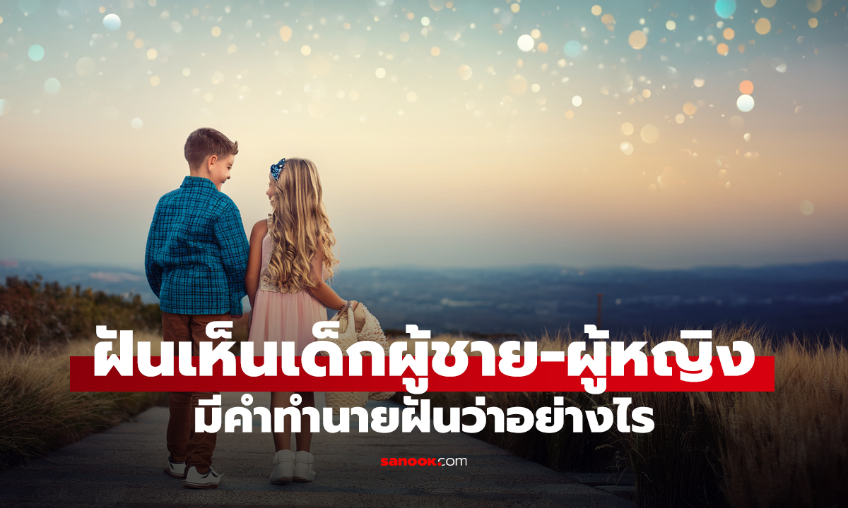 ฝันเห็นเด็กผู้ชาย-ผู้หญิง มีคำทำนายฝันว่าอย่างไร พร้อมเลขเด็ด