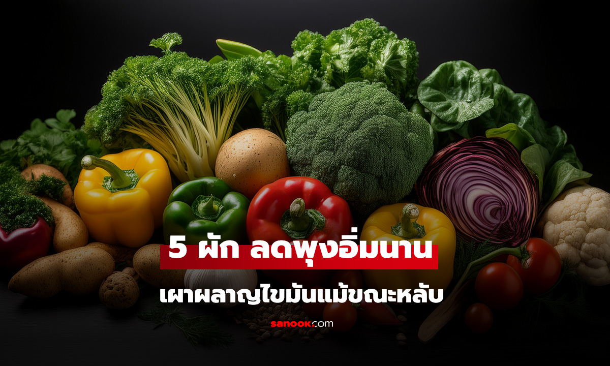 อย่ามัวอดอาหารลดน้ำหนัก! เผย 5 ผัก อิ่มนาน กินเป็นมื้อเย็น ช่วยเผาผลาญไขมันแม้ขณะหลับ