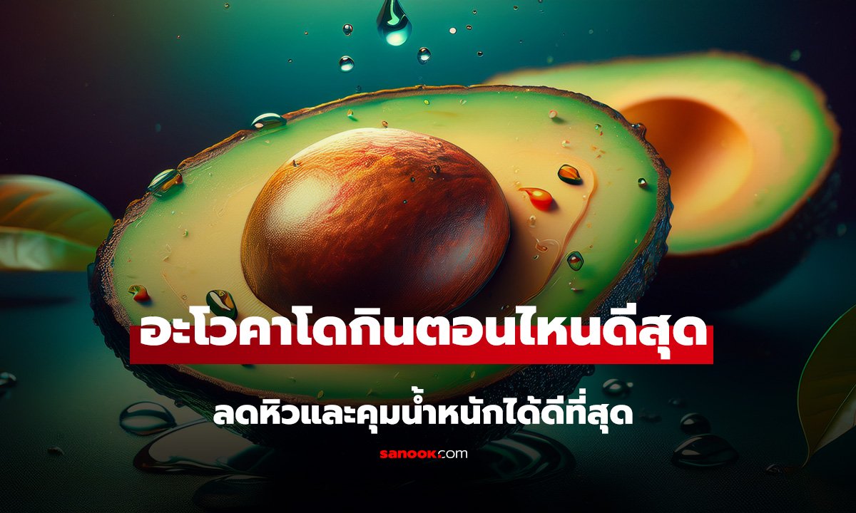 หลายคนกินผิดเวลา! อะโวคาโดควรกินตอนไหน ช่วยลดหิวและคุมน้ำหนักได้ดีที่สุด