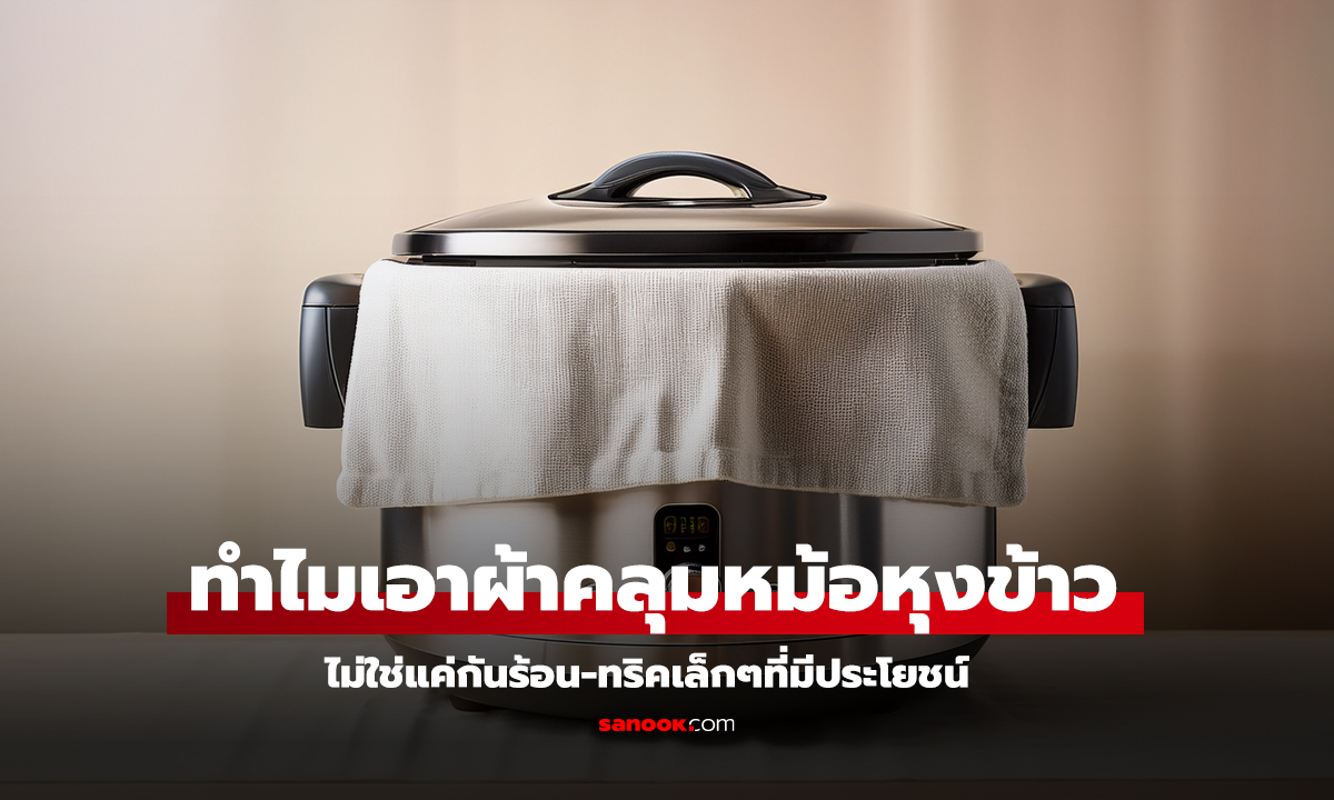 ไขข้อสงสัย ทำไมแม่บ้านชอบเอาผ้าคลุมหม้อหุงข้าว