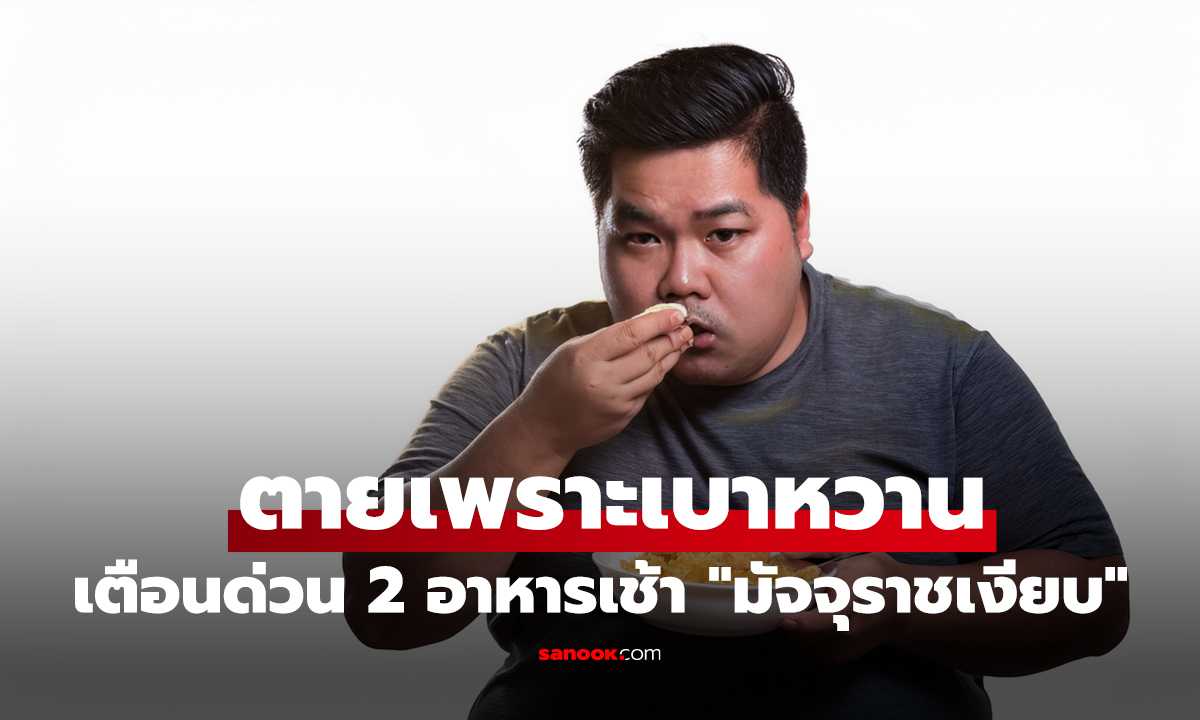 หนุ่มอายุแค่ 30 ตายเพราะเบาหวาน! แพทย์รีบเตือนด่วน 2 อาหารเช้า 