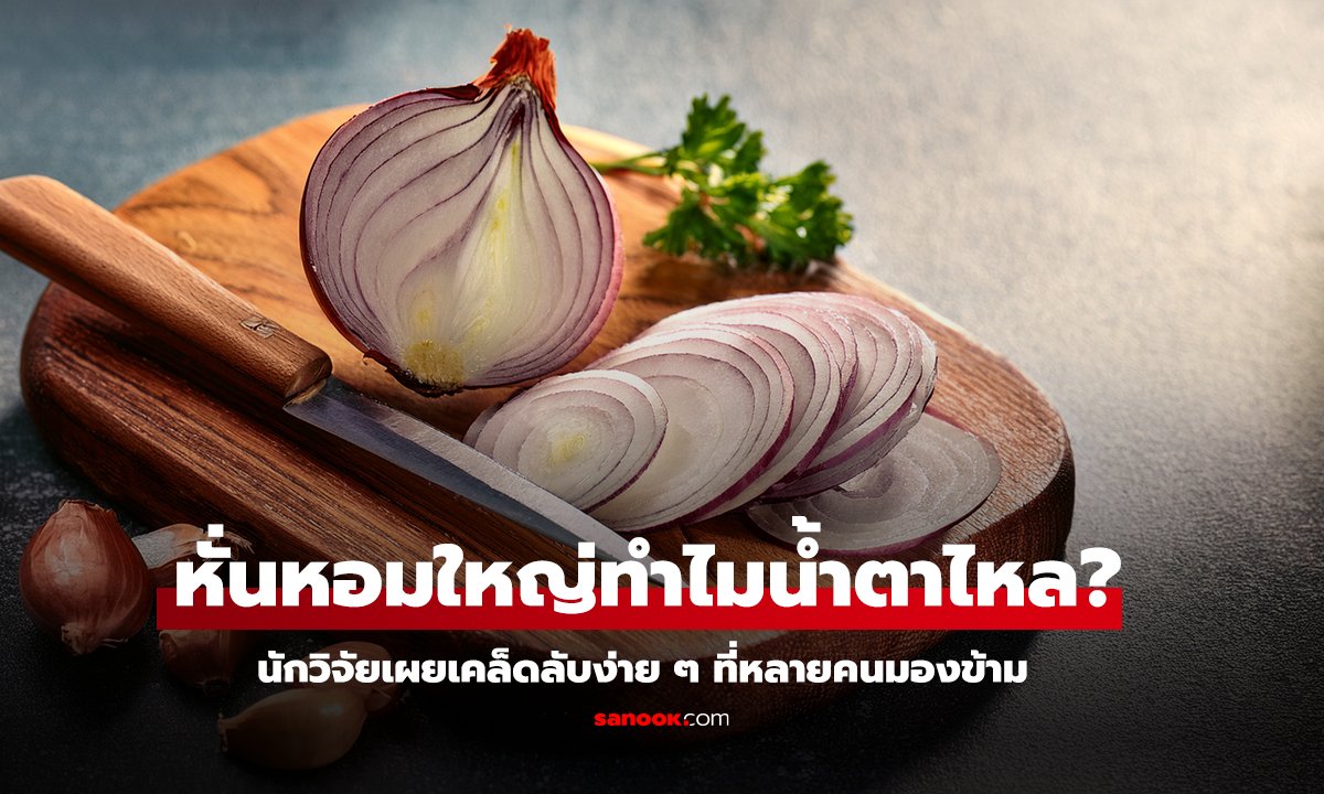 รู้สาเหตุแล้ว ทำไมหั่นหัวหอมใหญ่แล้วน้ำตาไหล