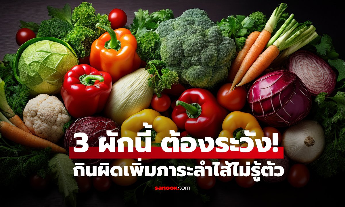 ผักกินดี แต่ 3 ผักนี้ ต้องระวัง! กินผิดเพิ่มภาระลำไส้ไม่รู้ตัว ข้อ 1 ฮิตมาก คนยังคิดว่าดี