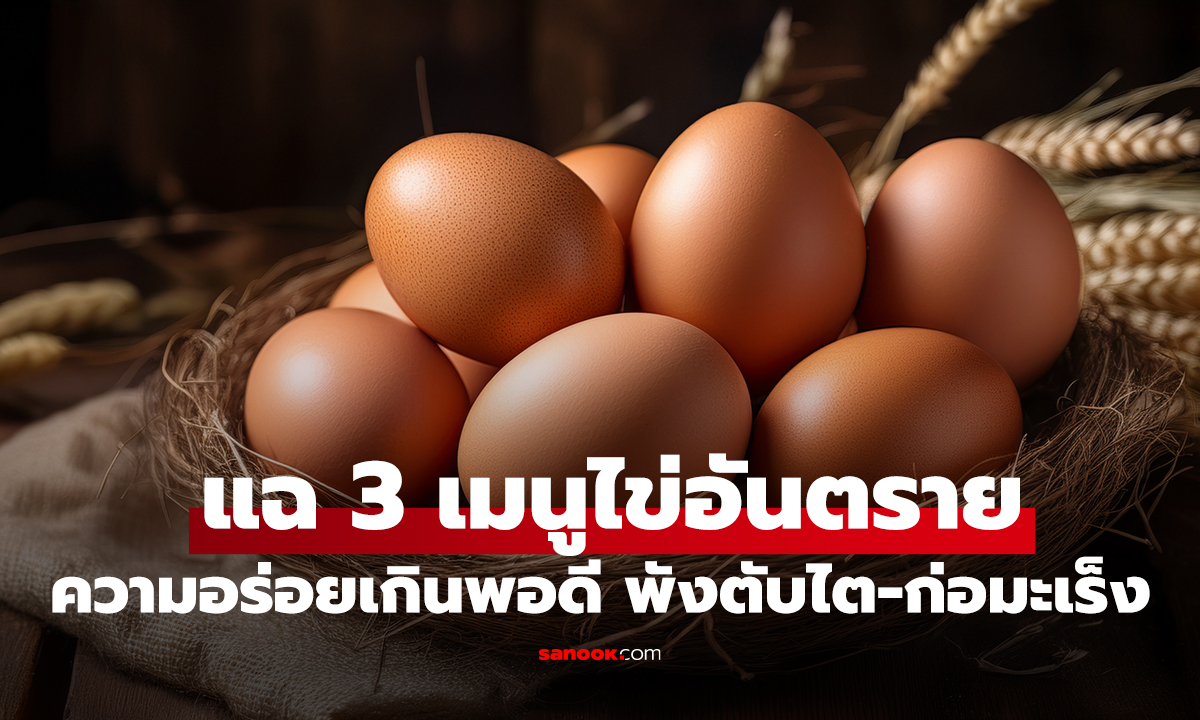 แฉ 3 เมนูไข่อันตราย ดื่มดำความอร่อยเกินพอดี พังตับไต-ก่อมะเร็ง!