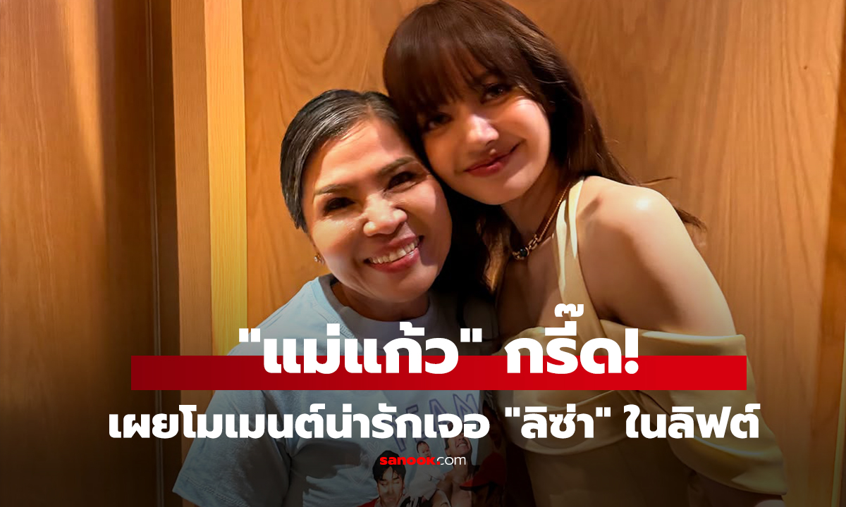 คลิป โมเมนต์ชื่นใจ! ลิซ่า ชวน แม่แก้ว คุยก่อนออกจากลิฟต์