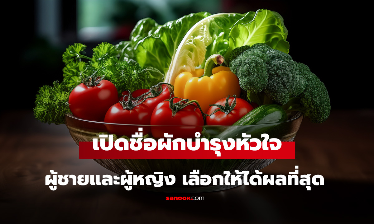 เปิดชื่อผักบำรุงหัวใจ ผู้ชาย vs ผู้หญิง กินไม่เหมือนกัน เลือกให้ถูกได้ผลดีที่สุด