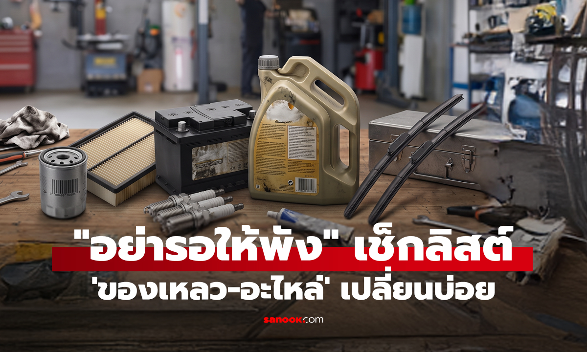 อย่ารอให้พัง เช็กลิสต์ 'ของเหลว-อะไหล่' เปลี่ยนบ่อย