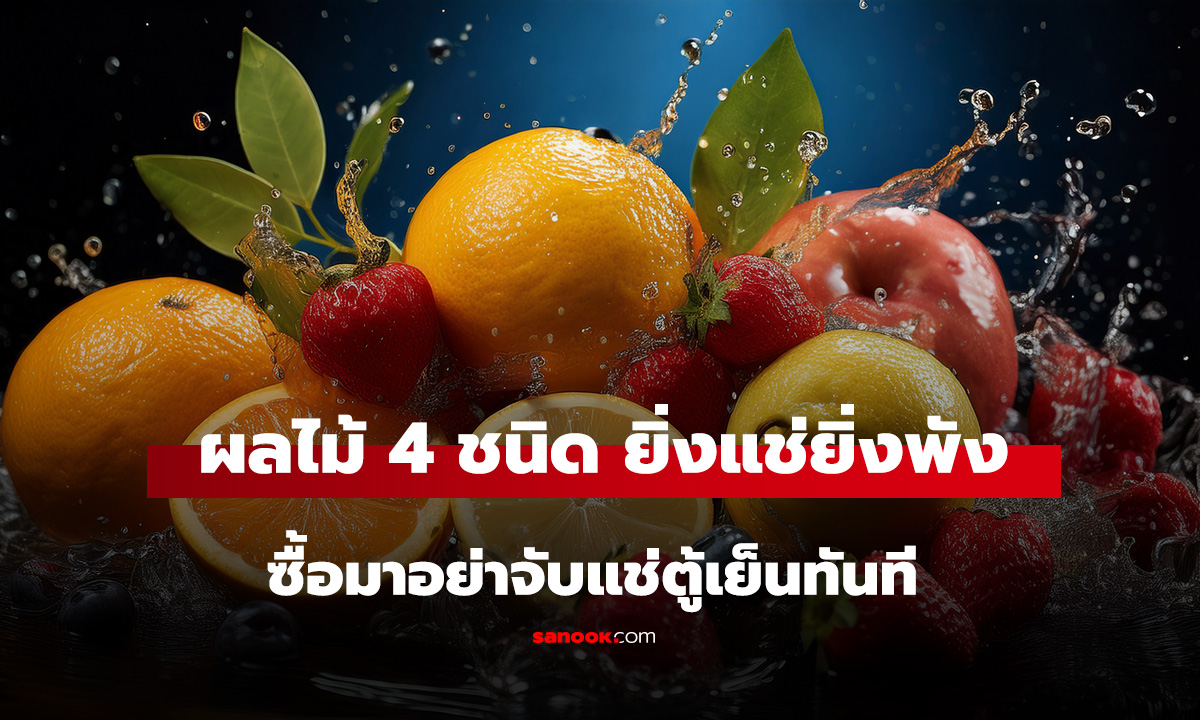 หยุดทำด่วน! ซื้อมาจับแช่ตู้เย็นทันที เตือนผลไม้ 4 ชนิด ยิ่งแช่ยิ่งพัง-รสชาติหายหมด