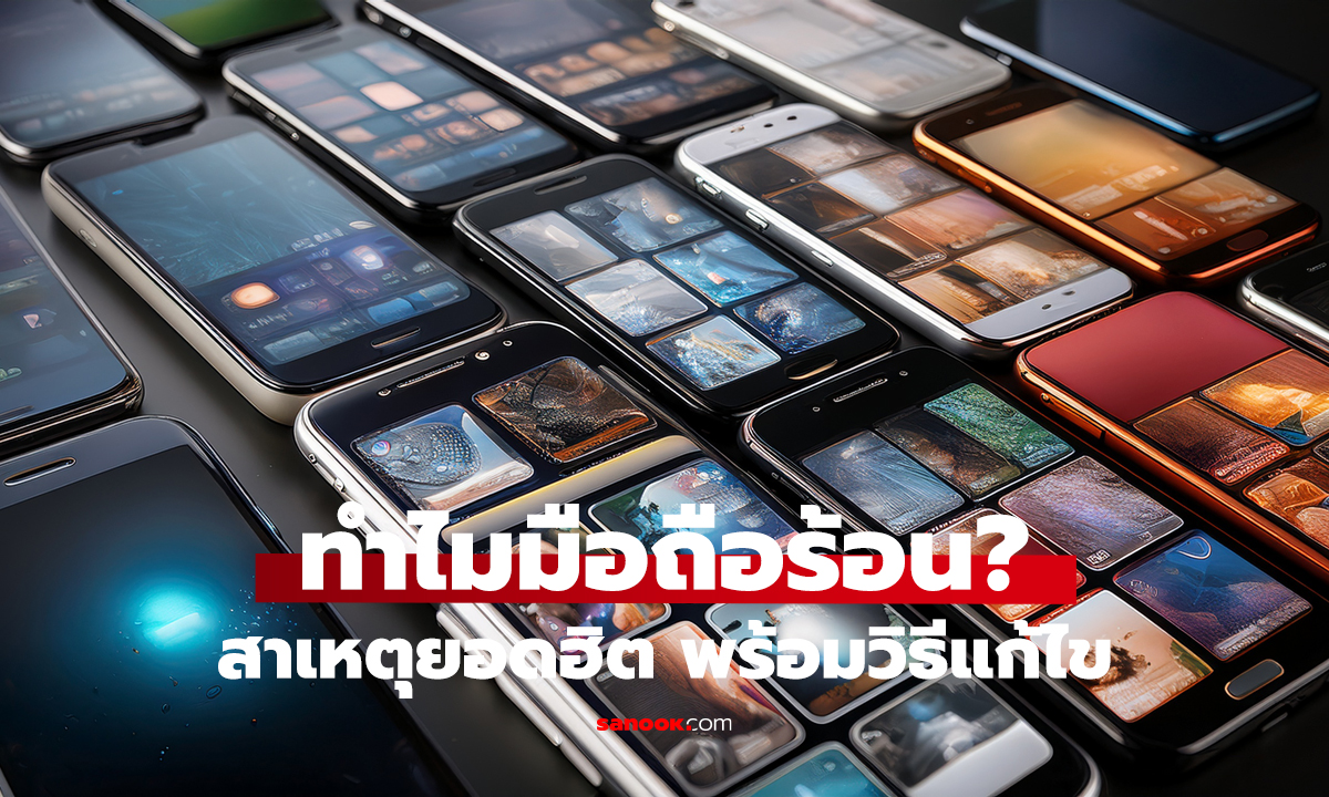 มือถือร้อนผิดปกติ? เช็ก 8 สาเหตุทันที