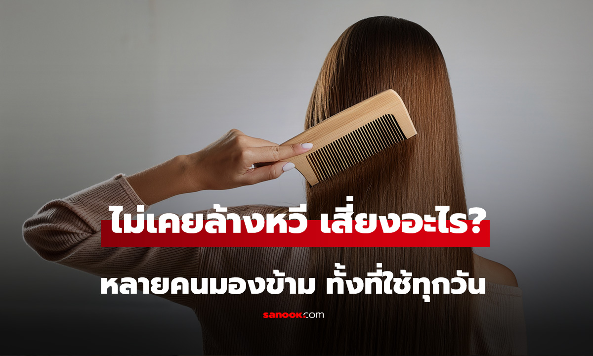 ไม่เคยล้างหวี เสี่ยงอะไร? หลายคนมองข้าม ทั้งที่ใช้กับเส้นผมทุกวัน