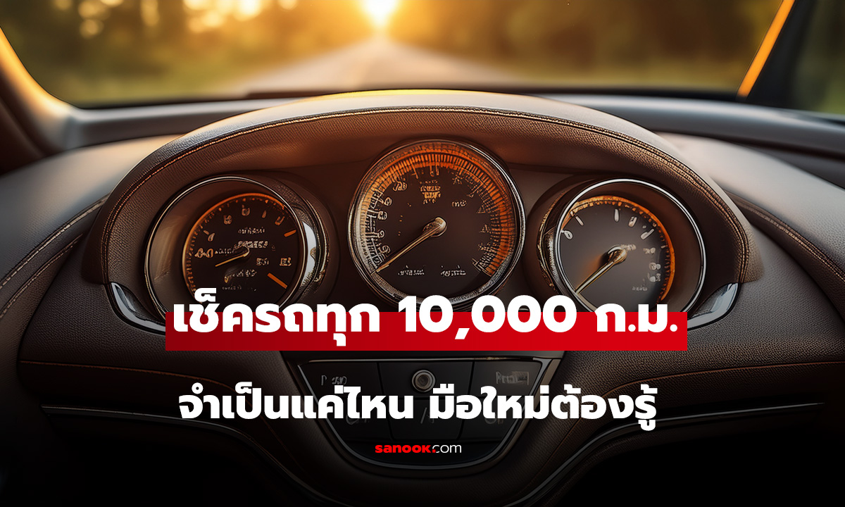 เช็ครถทุก 10,000 กิโลเมตร? จำเป็นแค่ไหนที่มือใหม่ต้องรู้