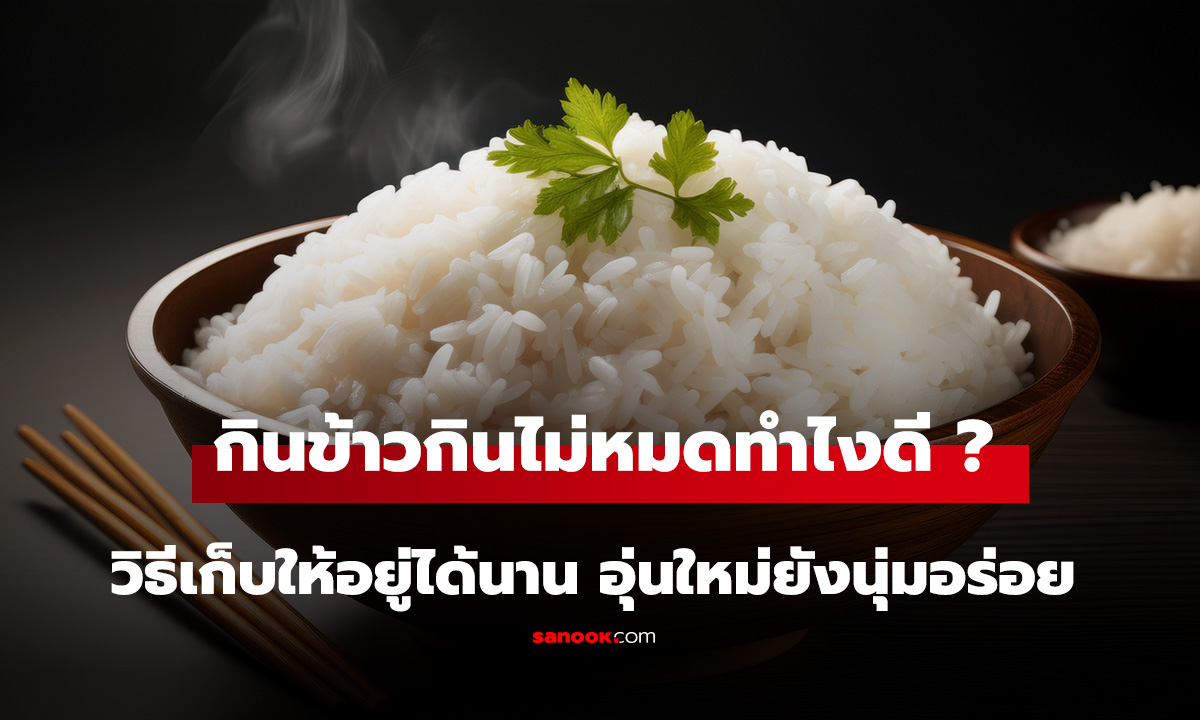 หุงข้าวแล้วกินไม่หมด วิธีเก็บให้อยู่ได้นาน อุ่นใหม่ยังนุ่มอร่อย