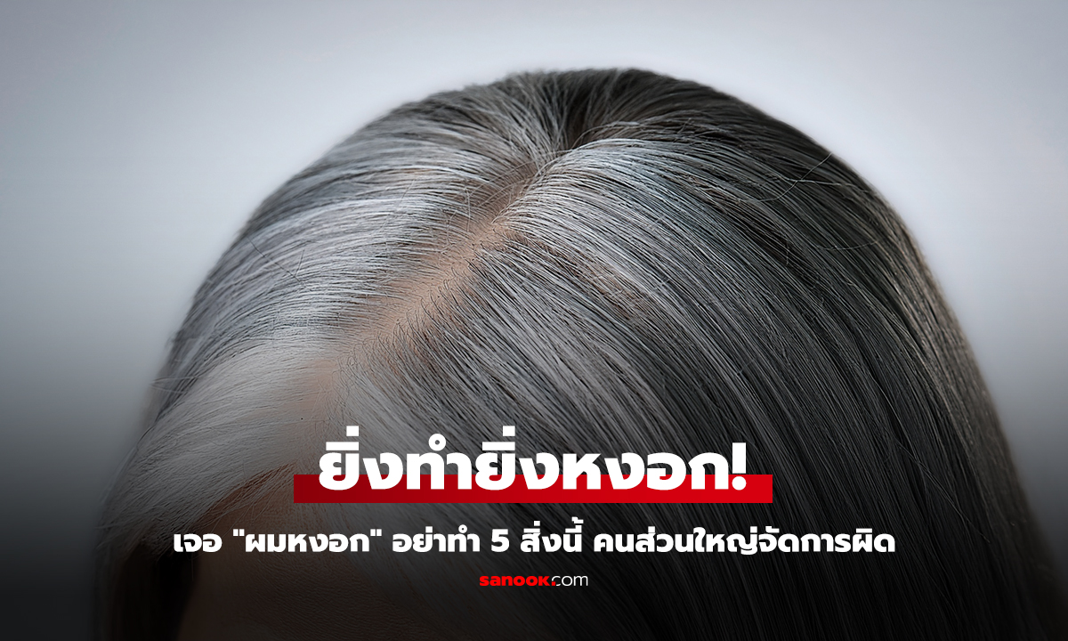 อย่าเพิ่งถอน! เปิด 5 พฤติกรรมต้องห้าม หากเจอ “ผมหงอก”