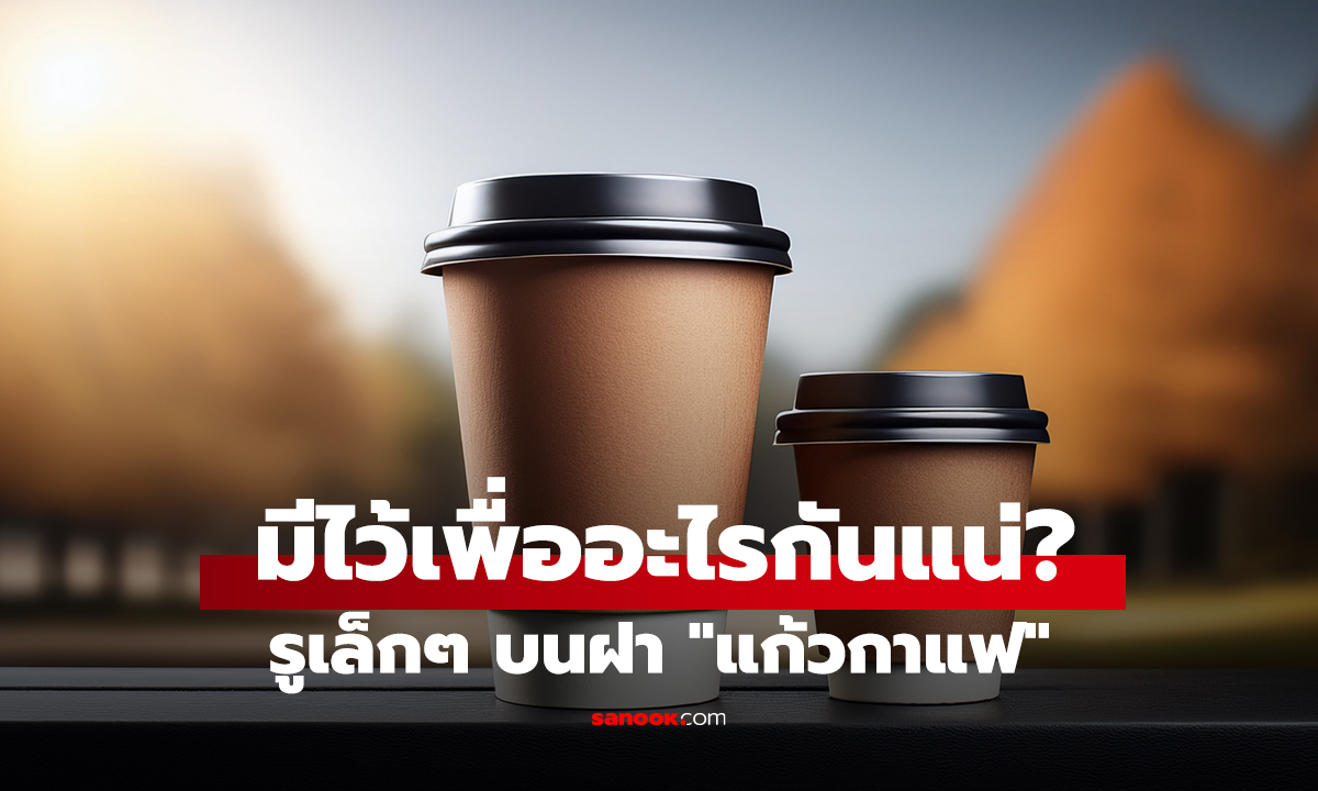 รูเล็กๆ บนฝา แก้วกาแฟ มีไว้เพื่ออะไรกันแน่?