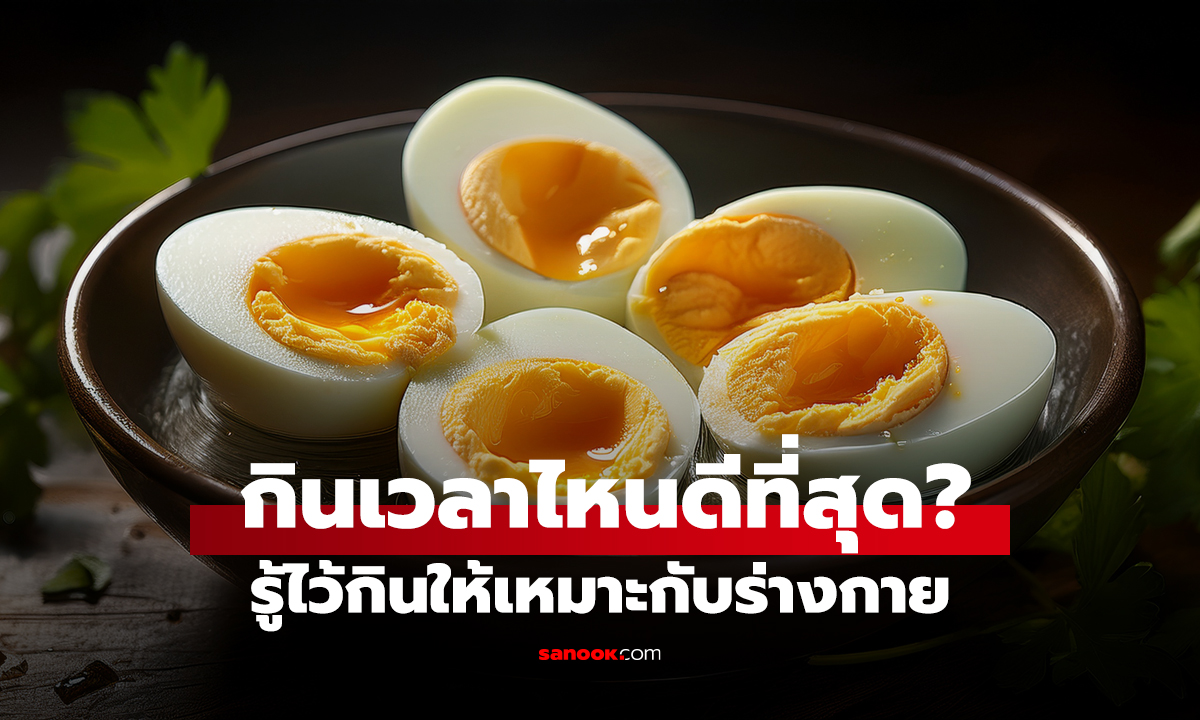 รู้ไว้กินให้เหมาะกับร่างกาย กินไข่ต้มเวลาไหนดีที่สุด?