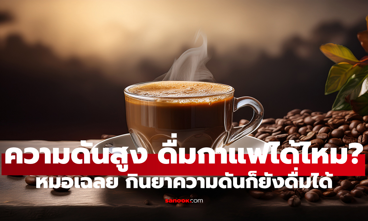 เป็นความดันสูง ยังดื่มกาแฟทุกวันได้ไหม? คำตอบอาจไม่เหมือนที่คิด