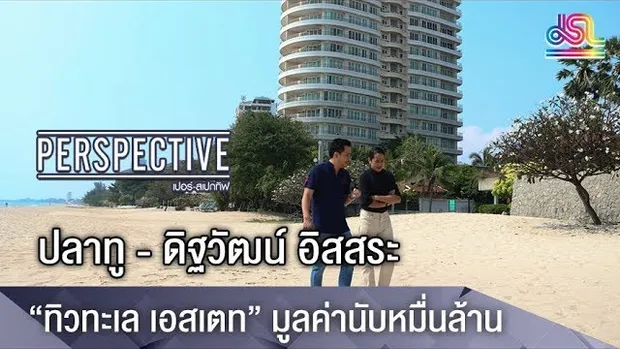 Perspective ดิฐวัฒน์ อิสสระ “ทิวทะเล เอสเตท” มูลค่านับหมื่นล้าน [25 มี.ค 61]