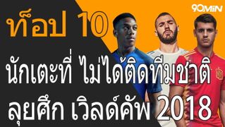 ท็อป 10 นักเตะ ที่ไม่ได้ติดทีมชาติ ลุยศึก เวิลด์คัพ 2018