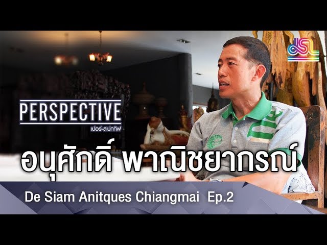 Perspective : อนุศักดิ์ พาณิชยากรณ์ - De Siam Anitques Chiangmai Ep.2 [3 มิ.ย 61]