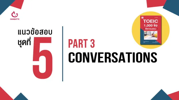 TOEIC 1,000 ข้อ ฟิตก่อนสอบ แนวข้อสอบ ชุดที่ 5 Part 3: Conversations