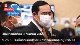 เรียงข่าวเล่าเรื่อง 3 ก.ย. 64 - จับตา 5 ประเด็นร้อนอภิปรายไม่ไว้วางใจนายกฯ อยู่ หรือ ไป