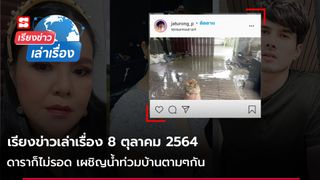 เรียงข่าวเล่าเรื่อง 8 ต.ค. 64 - ดาราก็ไม่รอด เผชิญน้ำท่วมบ้านตามๆกัน