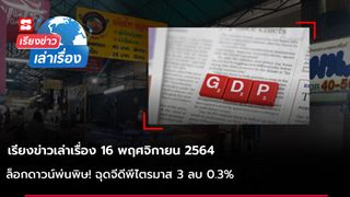 เรียงข่าวเล่าเรื่อง 16 พ.ย. 64 - ล็อกดาวน์พ่นพิษ! ฉุดจีดีพีไตรมาส 3 ลบ 0.3%