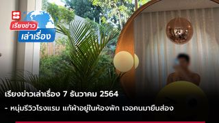 เรียงข่าวเล่าเรื่อง 7ธ.ค. 64 - หนุ่มรีวิวโรงแรม แก้ผ้าอยู่ในห้องพัก เจอทั้งแขกทั้งพนักงานมายืนส่อง