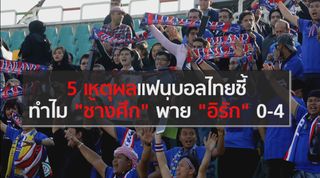 5 เหตุผลแฟนบอลไทยชี้ ทำไม "ช้างศึก" ถึงพ่าย "อิรัก" 0-4