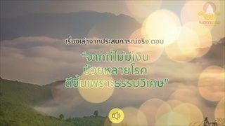 เรื่องเล่าจากประสบการณ์จริง ตอน จากที่ไม่มีเงิน ป่วยหลายโรค ดีขึ้นเพราะธรรมวิเศษ