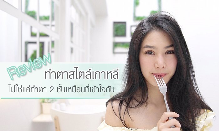 รีวิวทำตาสไตล์เกาหลี ไม่ใช่แค่ทำตา 2 ชั้นเหมือนที่เข้าใจกัน