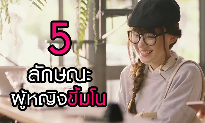 5 ลักษณะที่แสดงว่าคุณคือผู้หญิงขี้มโน