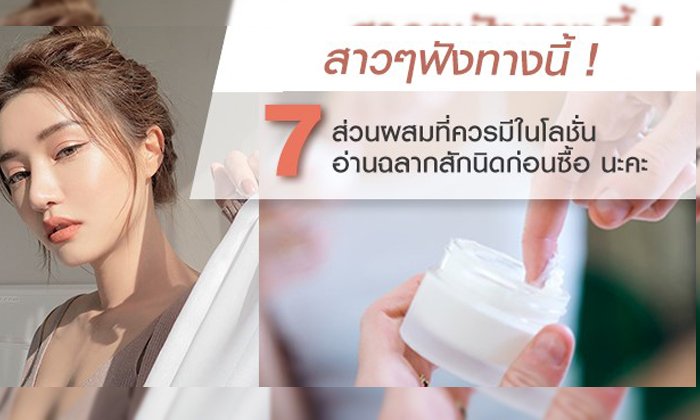 สาวๆ ฟังทางนี้ 7 ส่วนผสมที่ควรมีในโลชั่น อ่านฉลากสักนิดก่อนซื้อนะคะ
