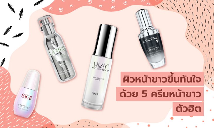 ผิวหน้าขาวขึ้นทันใจ ด้วย 5 ครีมหน้าขาวตัวฮิต ที่เราคัดมาแล้วว่าเห็นผลจริง