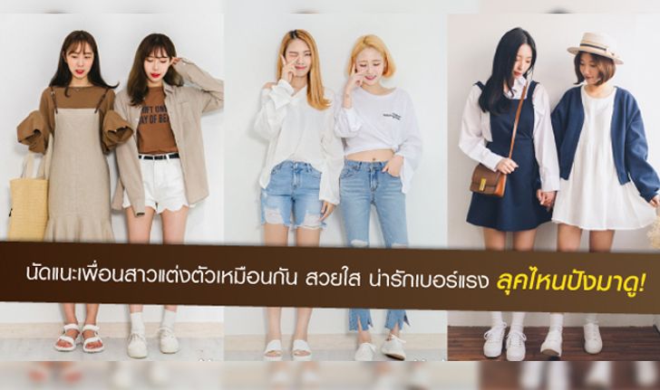 นัดแนะเพื่อนสาวแต่งตัวเหมือนกัน สวยใส น่ารักเบอร์แรง ลุคไหนปังมาดู!