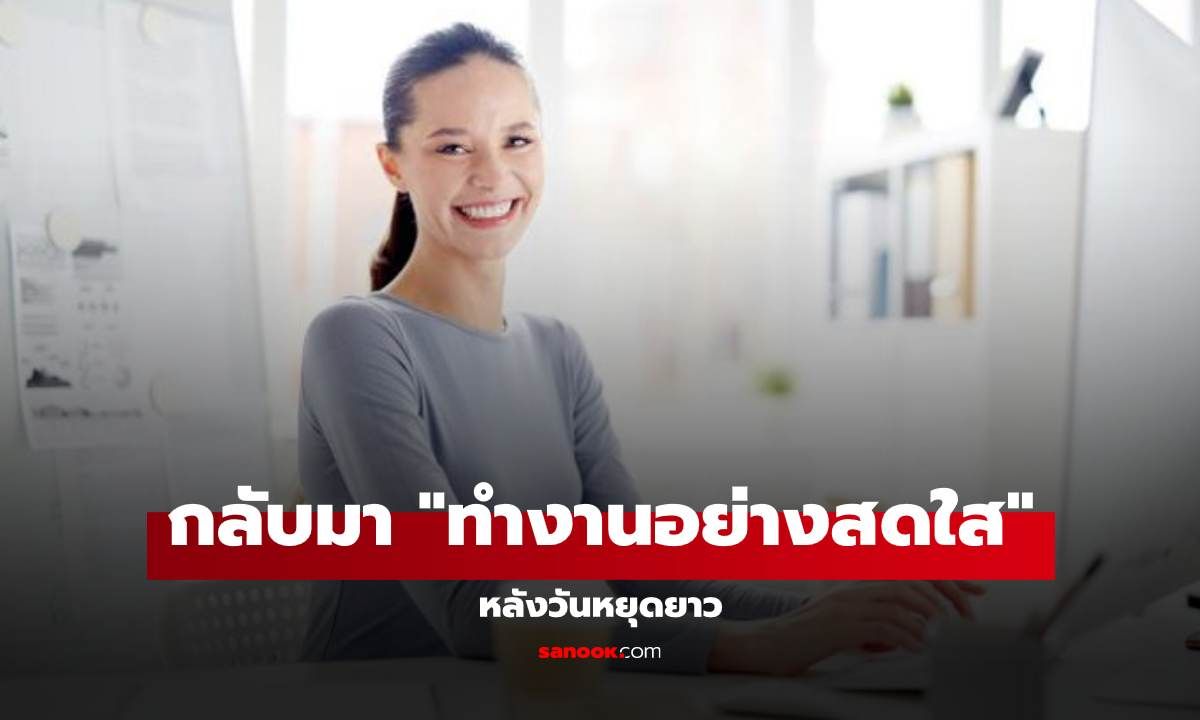 เคล็ดลับกลับมา "ทำงานอย่างสดใส" หลังวันหยุดยาว