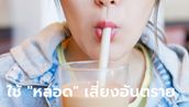 6 ผลกระทบต่อสุขภาพเมื่อคุณใช้  "หลอดดูด" แทนการยกดื่ม