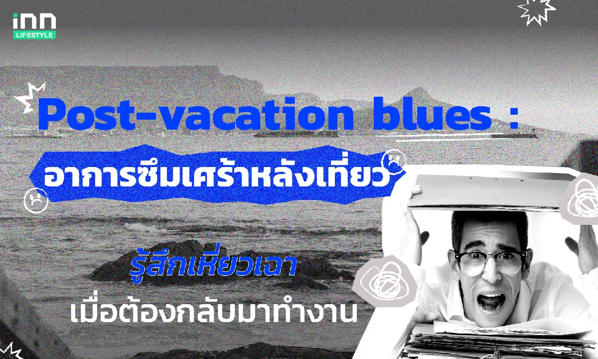 รู้จักภาวะ Post-vacation blues  อาการซึมเศร้าหลังเที่ยว