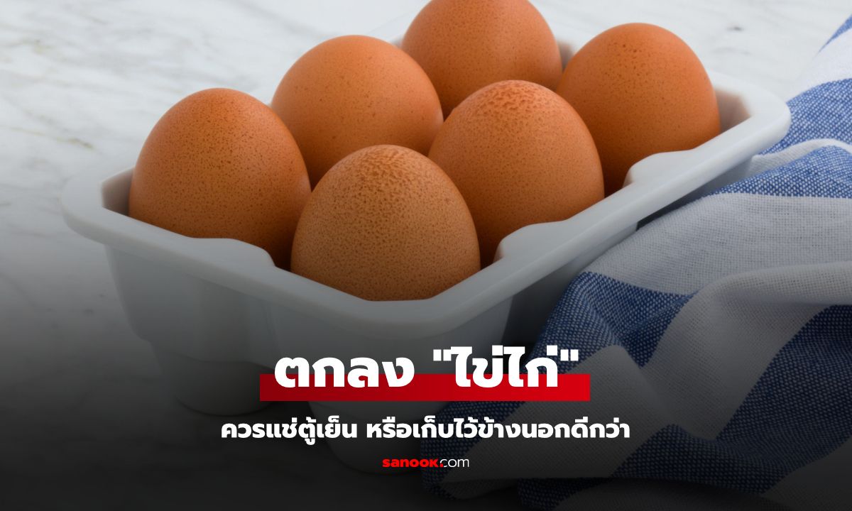 ตกลง "ไข่ไก่" ควรเอาไว้นอกตู้เย็น หรือต้องแช่