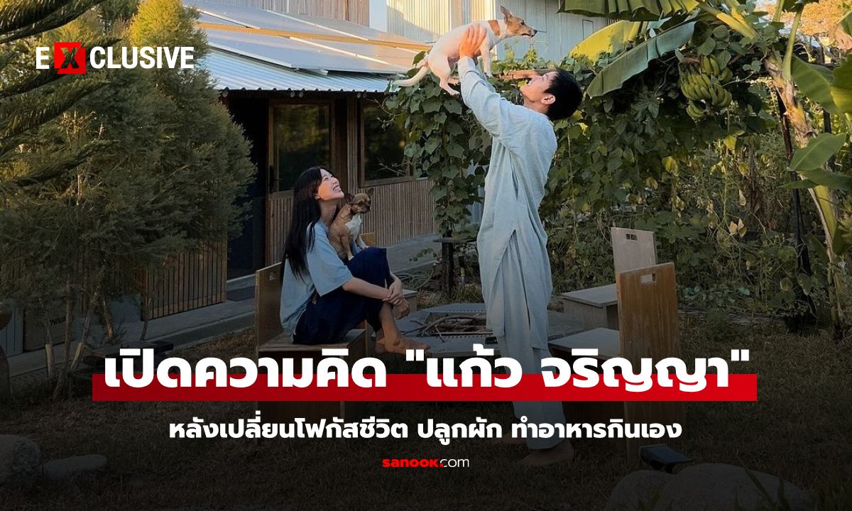 เปิดความคิด "แก้ว จริญญา" หลังเปลี่ยนโฟกัสชีวิต ปลูกผัก ทำอาหารกินเอง