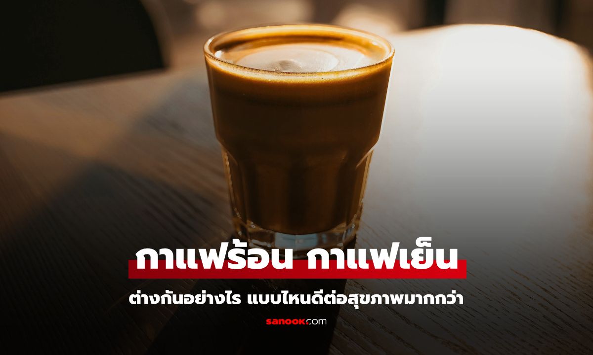 "กาแฟร้อน" กับ "กาแฟเย็น" ต่างกันอย่างไร แบบไหนดีต่อสุขภาพมากกว่า