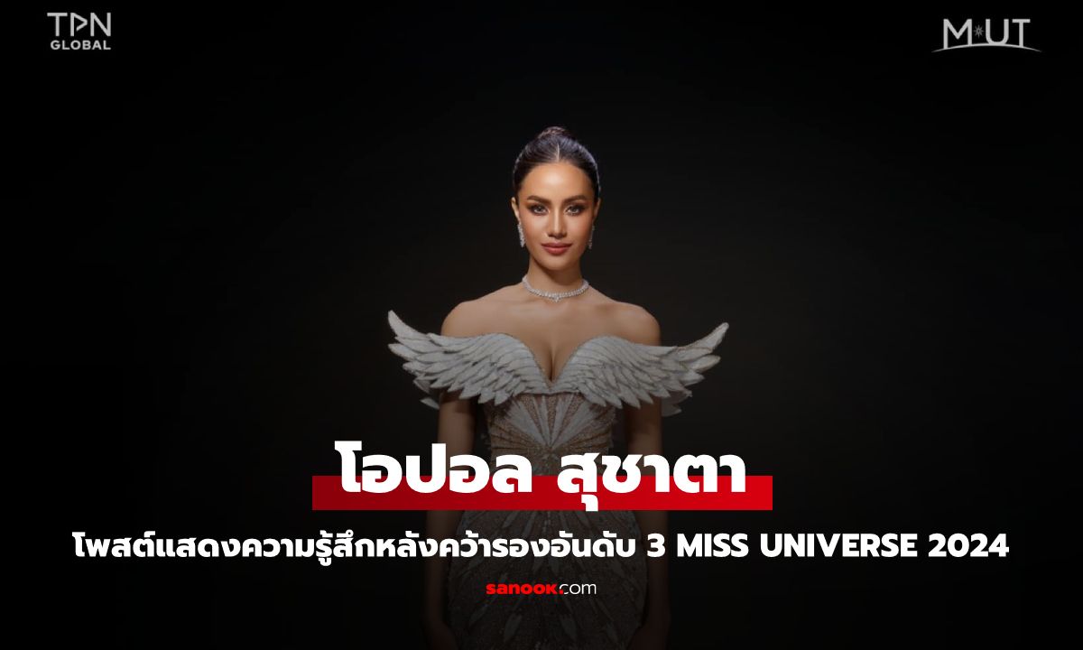 "โอปอล สุชาตา" โพสต์แสดงความรู้สึกหลังคว้ารองอันดับ 3 บนเวที Miss Universe 2024