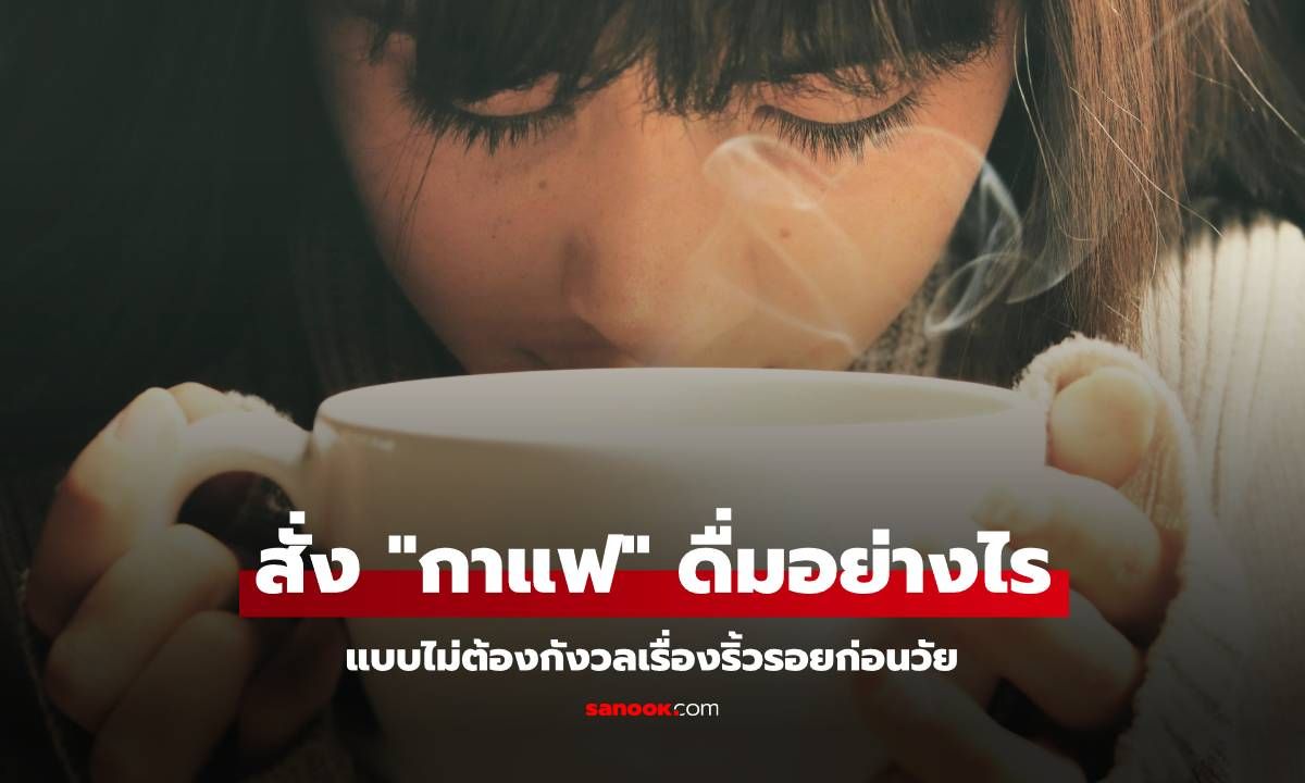 สั่ง "กาแฟ" ดื่มอย่างไร แบบไม่ต้องกังวลเรื่องริ้วรอยก่อนวัย