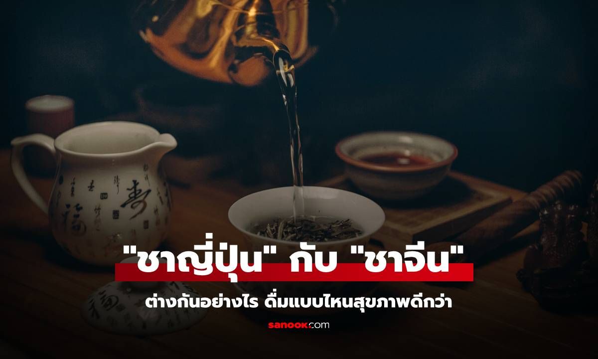 "ชาญี่ปุ่น" กับ "ชาจีน" ต่างกันอย่างไร ดื่มแบบไหนสุขภาพดีกว่า